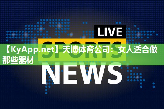 天博体育公司:女人适合做那些器材