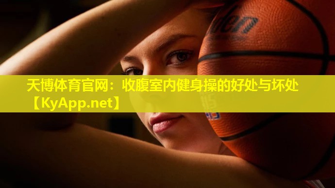 天博体育官网:收腹室内健身操的好处与坏处