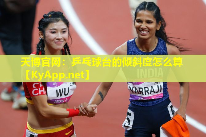 天博官网:乒乓球台的倾斜度怎么算