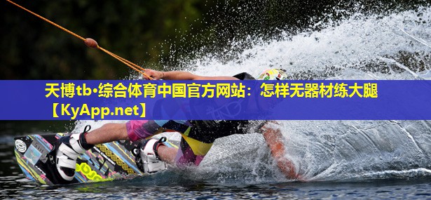 天博tb·综合体育中国官方网站:怎样无器材练大腿