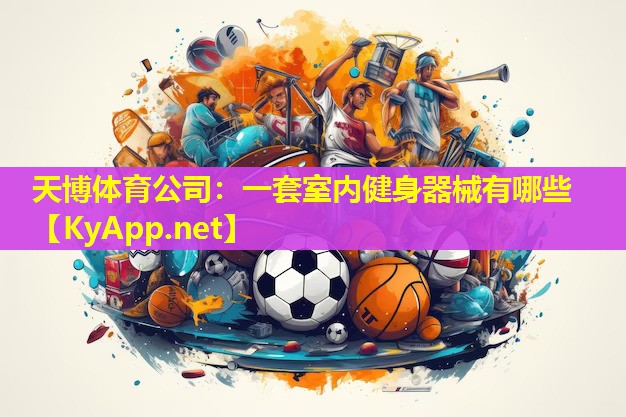 天博体育公司:一套室内健身器械有哪些