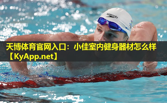 天博体育官网入口:小佳室内健身器材怎么样