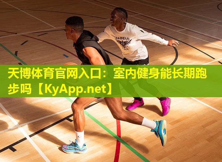 天博体育官网入口:室内健身能长期跑步吗