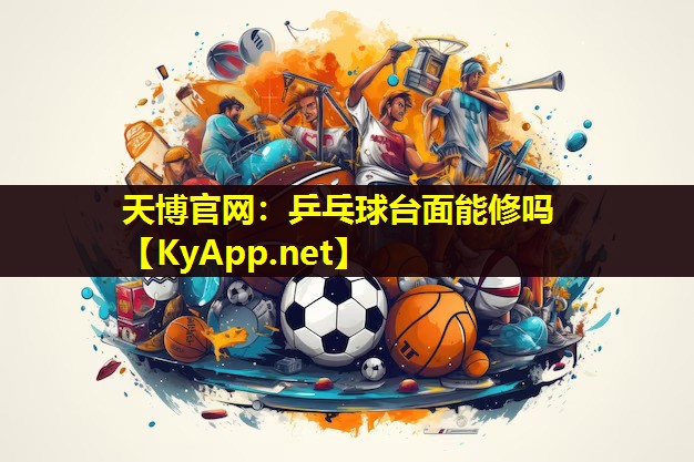 天博官网:乒乓球台面能修吗