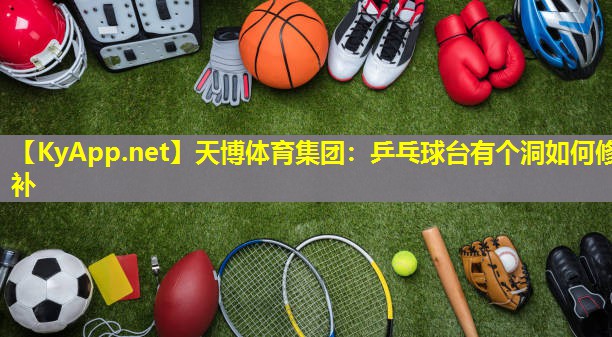 天博体育集团:乒乓球台有个洞如何修补