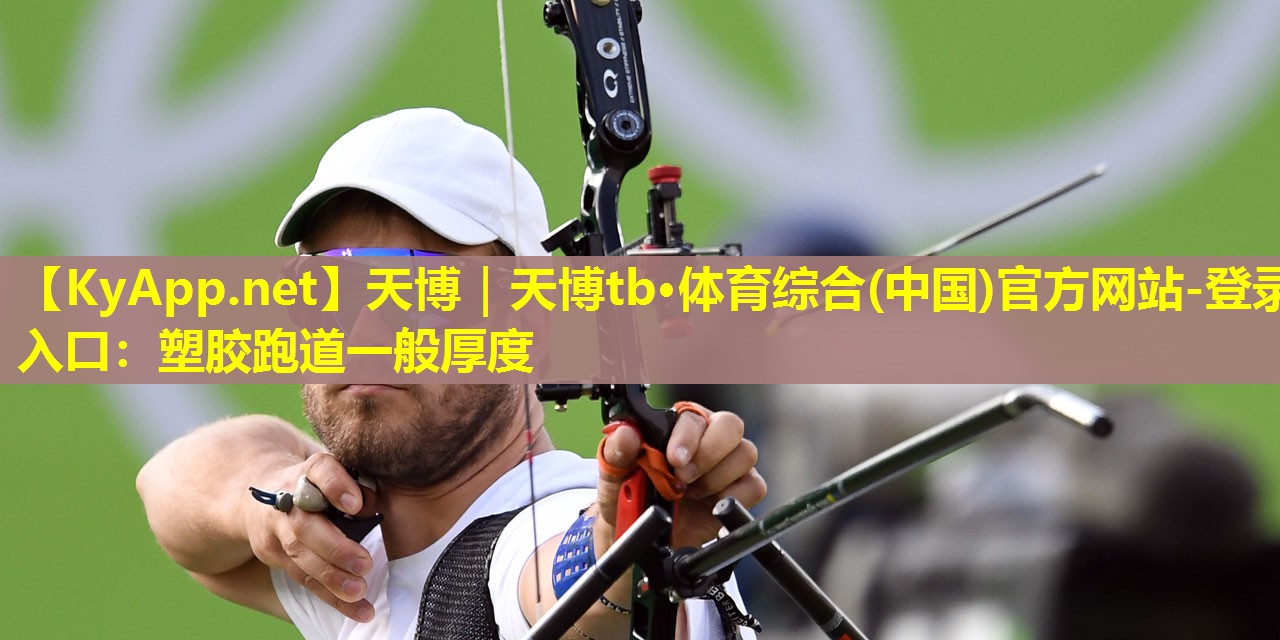 天博|天博tb·体育综合(中国)官方网站-登录入口:塑胶跑道一般厚度