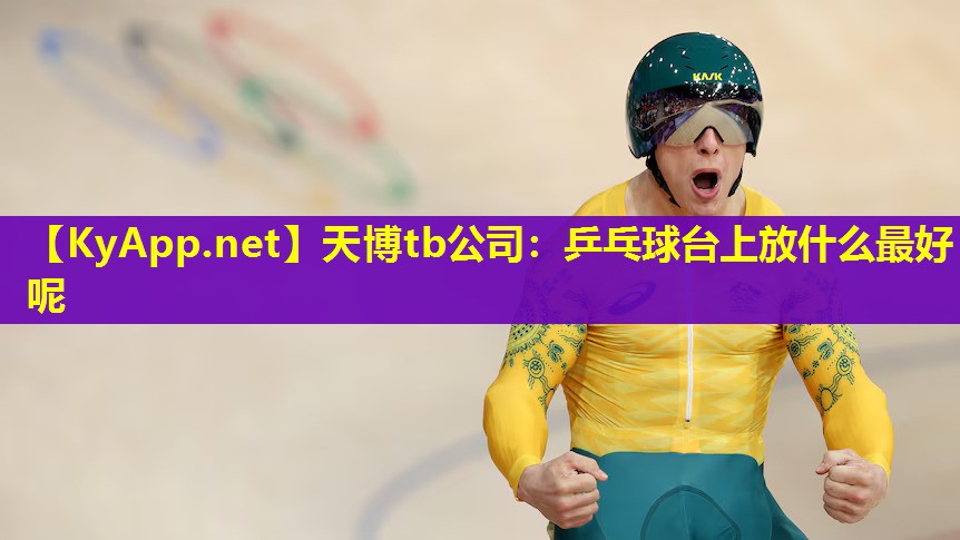 天博tb公司:乒乓球台上放什么最好呢