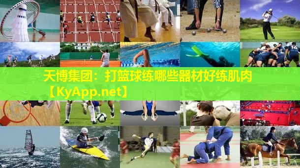 天博集团:打篮球练哪些器材好练肌肉