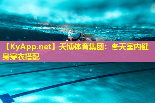 天博体育集团:冬天室内健身穿衣搭配
