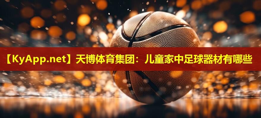 天博体育集团:儿童家中足球器材有哪些