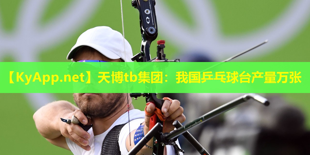 天博tb集团:我国乒乓球台产量万张