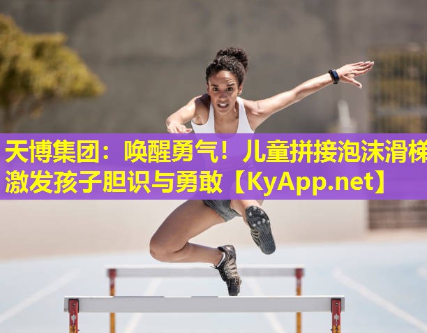 天博集团:唤醒勇气!儿童拼接泡沫滑梯激发孩子胆识与勇敢