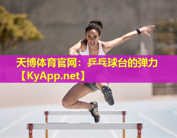 天博体育官网:乒乓球台的弹力
