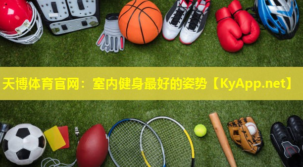 天博体育官网:室内健身最好的姿势