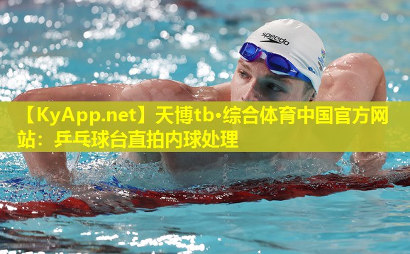 天博tb·综合体育中国官方网站:乒乓球台直拍内球处理