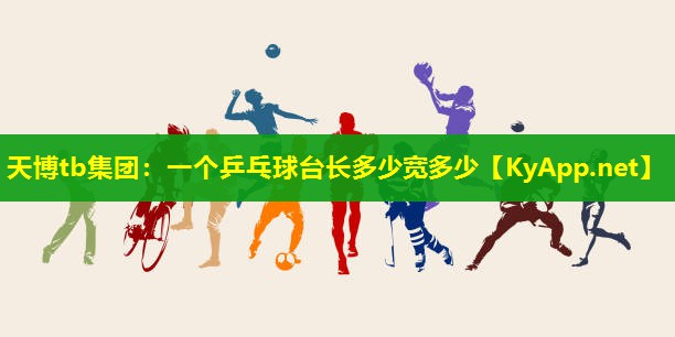 天博tb集团:一个乒乓球台长多少宽多少