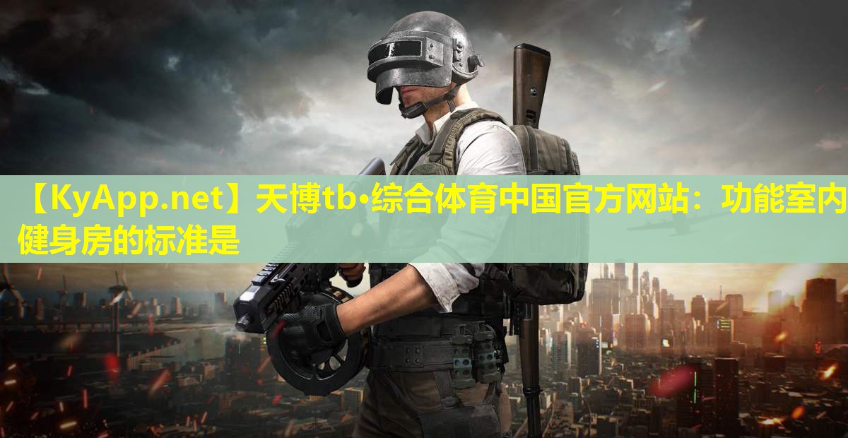 天博tb·综合体育中国官方网站:功能室内健身房的标准是