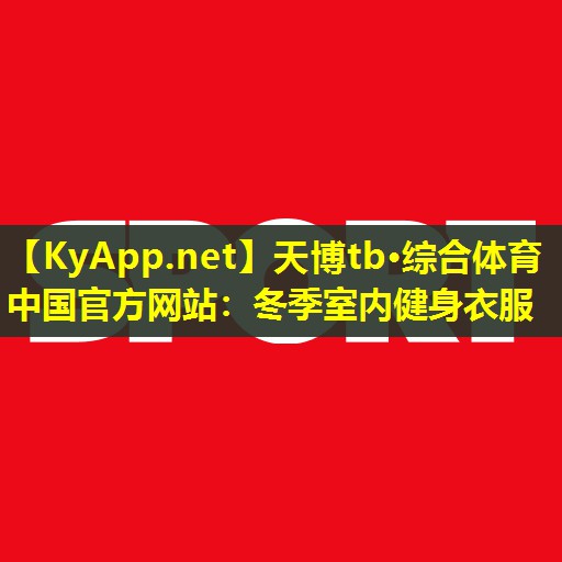 天博tb·综合体育中国官方网站:冬季室内健身衣服