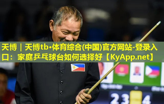 天博|天博tb·体育综合(中国)官方网站-登录入口:家庭乒乓球台如何选择好