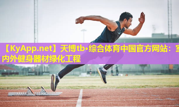 天博tb·综合体育中国官方网站:室内外健身器材绿化工程