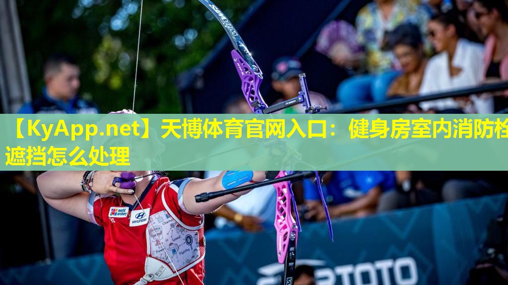 天博体育官网入口:健身房室内消防栓遮挡怎么处理