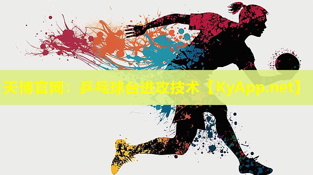 天博官网:乒乓球台进攻技术