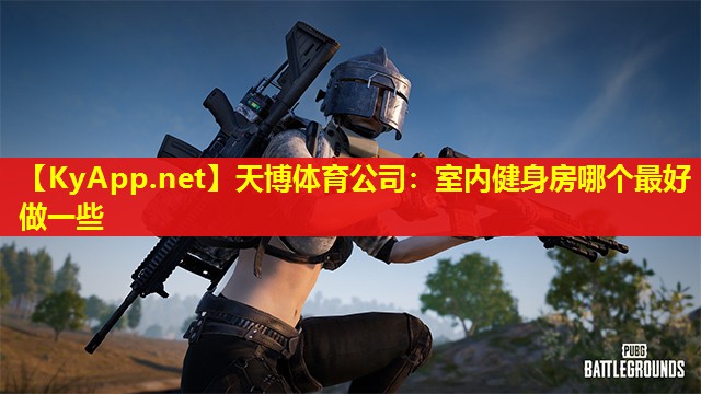 天博体育公司:室内健身房哪个最好做一些