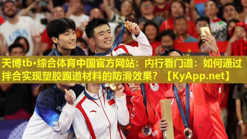 天博tb·综合体育中国官方网站:内行看门道:如何通过拌合实现塑胶跑道材料的防滑效果?