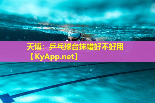 天博:乒乓球台抹蜡好不好用