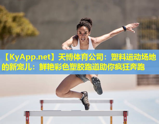 天博体育公司:塑料运动场地的新宠儿:鲜艳彩色塑胶跑道助你疯狂奔跑