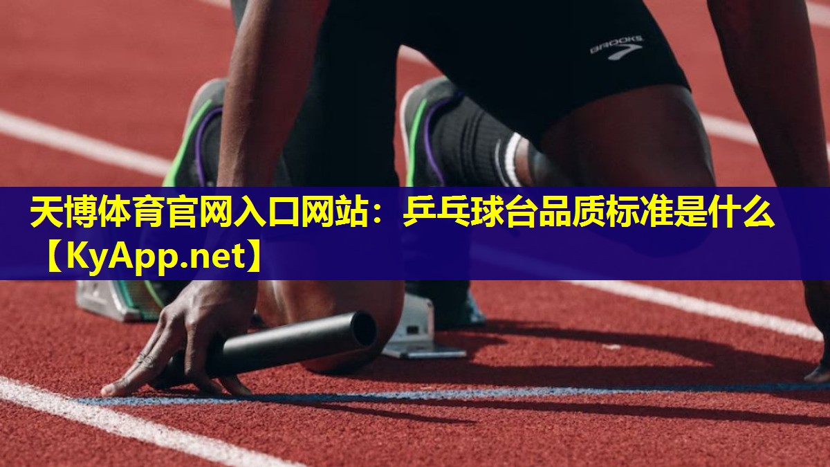 天博体育官网入口网站:乒乓球台品质标准是什么