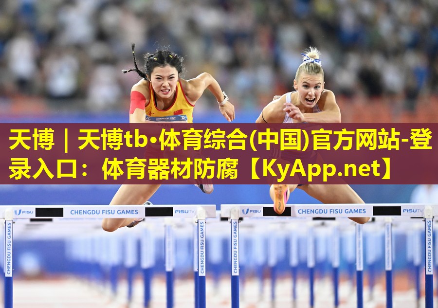 天博|天博tb·体育综合(中国)官方网站-登录入口:体育器材防腐