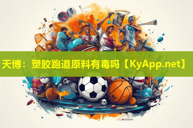 天博:塑胶跑道原料有毒吗