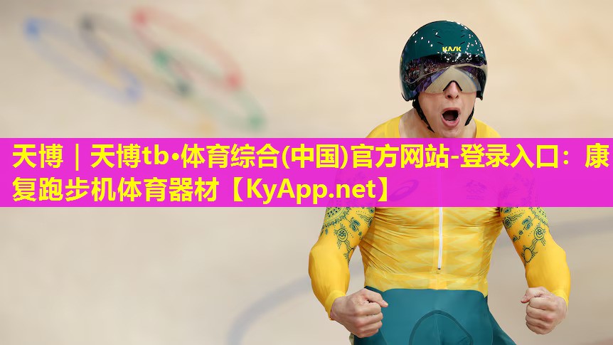 天博|天博tb·体育综合(中国)官方网站-登录入口:康复跑步机体育器材
