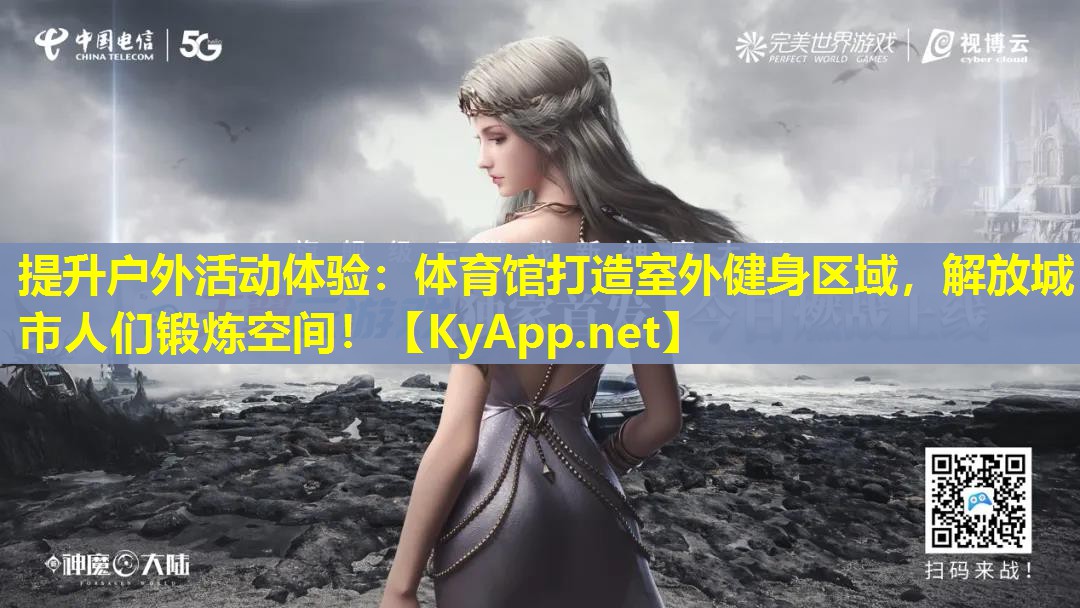 提升户外活动体验:体育馆打造室外健身区域,解放城市人们锻炼空间!