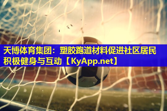 天博体育集团:塑胶跑道材料促进社区居民积极健身与互动