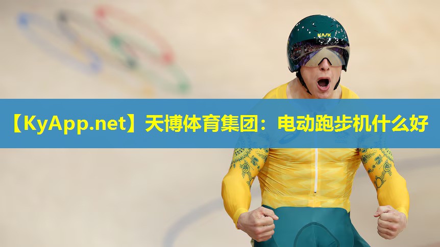 天博体育集团:电动跑步机什么好
