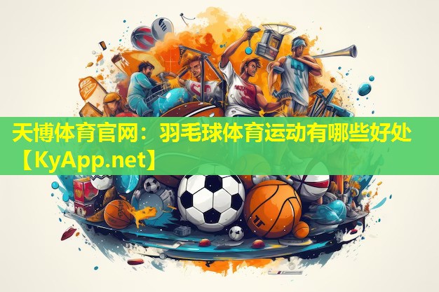 天博体育官网:羽毛球体育运动有哪些好处