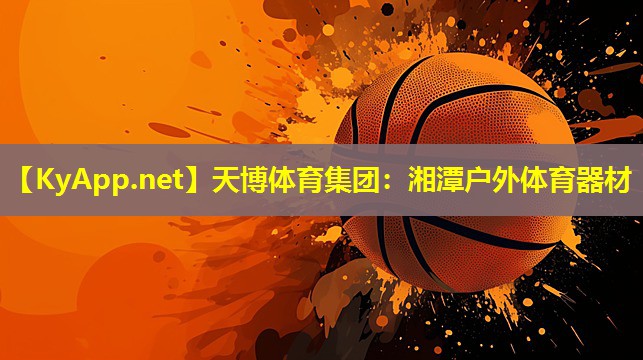 天博体育集团:湘潭户外体育器材