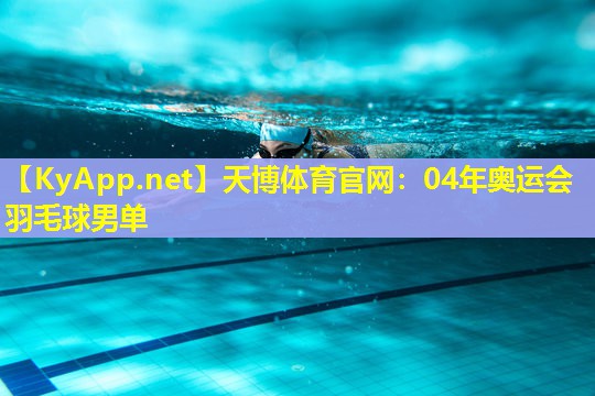 天博体育官网:04年奥运会羽毛球男单