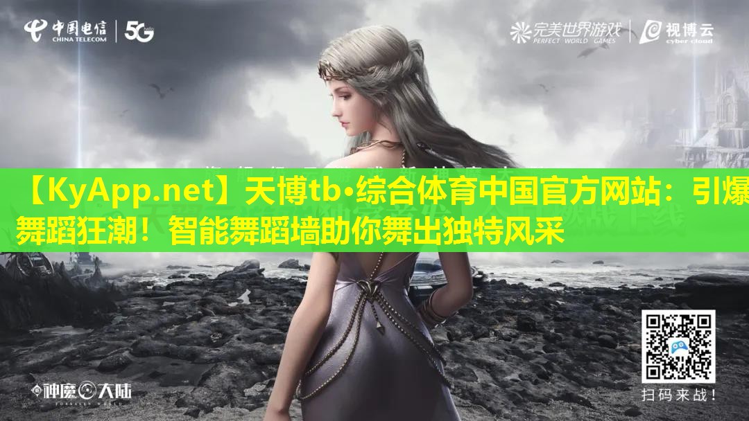 天博tb·综合体育中国官方网站:引爆舞蹈狂潮!智能舞蹈墙助你舞出独特风采