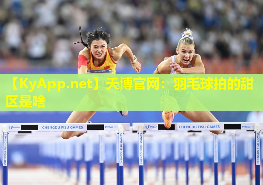 天博官网:羽毛球拍的甜区是啥
