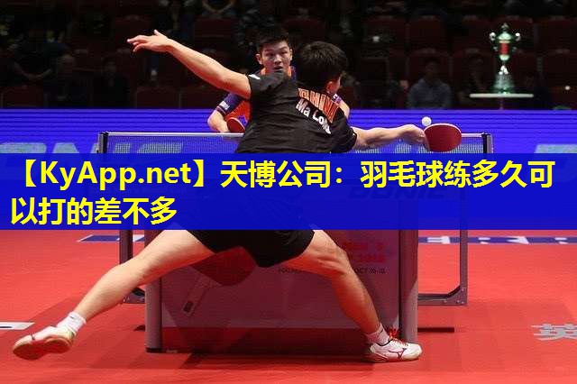 天博公司:羽毛球练多久可以打的差不多