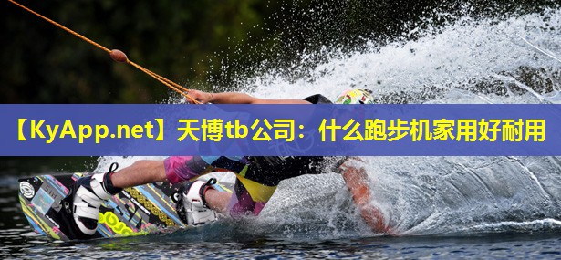 天博tb公司:什么跑步机家用好耐用
