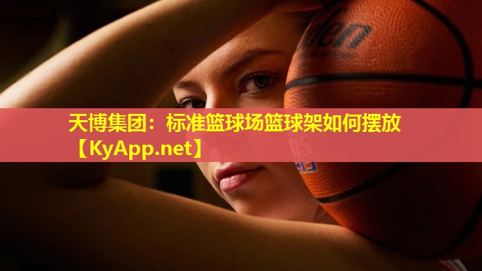 天博集团:标准篮球场篮球架如何摆放