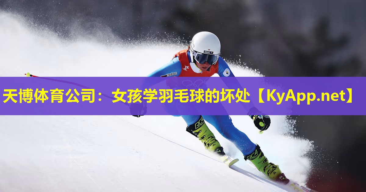天博体育公司:女孩学羽毛球的坏处