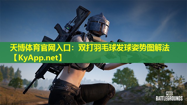 天博体育官网入口:双打羽毛球发球姿势图解法