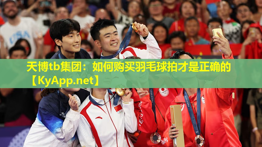 天博tb集团:如何购买羽毛球拍才是正确的