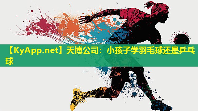天博公司:小孩子学羽毛球还是乒乓球
