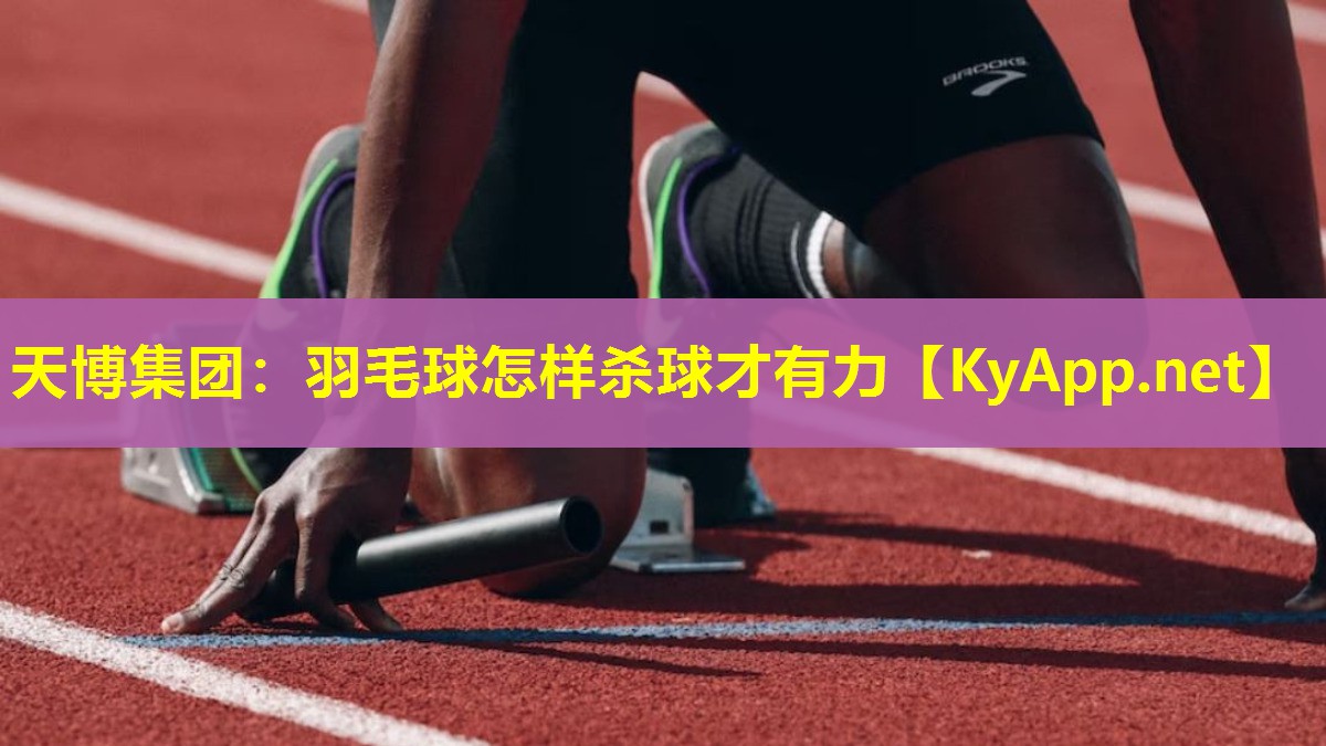 天博集团:羽毛球怎样杀球才有力